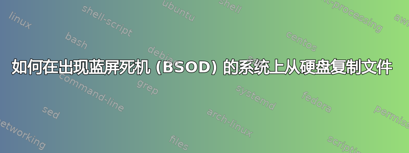 如何在出现蓝屏死机 (BSOD) 的系统上从硬盘复制文件