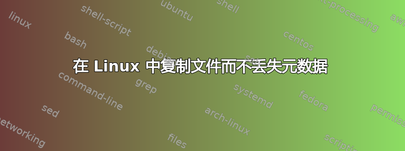 在 Linux 中复制文件而不丢失元数据