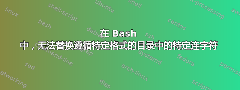 在 Bash 中，无法替换遵循特定格式的目录中的特定连字符