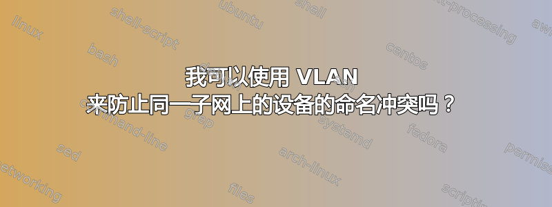 我可以使用 VLAN 来防止同一子网上的设备的命名冲突吗？