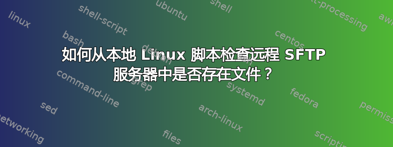 如何从本地 Linux 脚本检查远程 SFTP 服务器中是否存在文件？