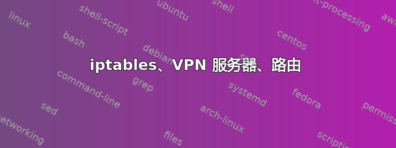 iptables、VPN 服务器、路由