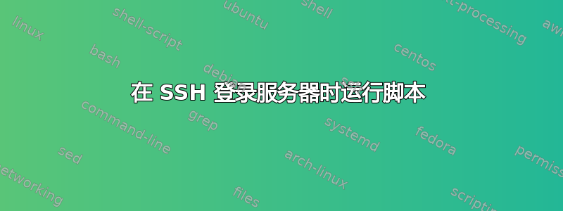 在 SSH 登录服务器时运行脚本