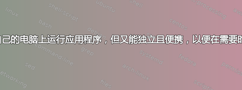 我如何才能在自己的电脑上运行应用程序，但又能独立且便携，以便在需要时可以切换电脑