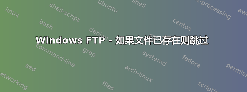 Windows FTP - 如果文件已存在则跳过