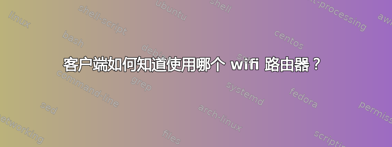 客户端如何知道使用哪个 wifi 路由器？