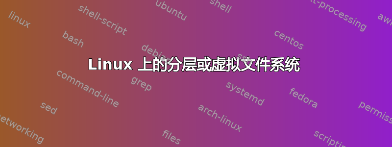 Linux 上的分层或虚拟文件系统