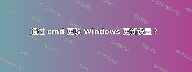 通过 cmd 更改 Windows 更新设置？