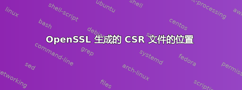 OpenSSL 生成的 CSR 文件的位置