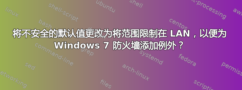 将不安全的默认值更改为将范围限制在 LAN，以便为 Windows 7 防火墙添加例外？