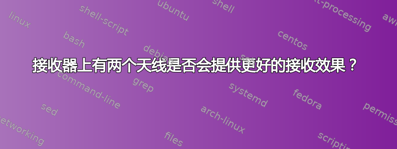 接收器上有两个天线是否会提供更好的接收效果？