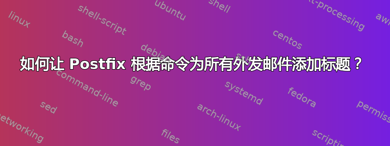 如何让 Postfix 根据命令为所有外发邮件添加标题？