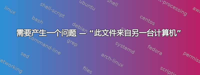 需要产生一个问题 — “此文件来自另一台计算机”