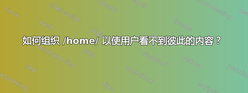 如何组织 /home/ 以使用户看不到彼此的内容？