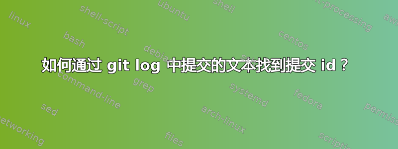 如何通过 git log 中提交的文本找到提交 id？