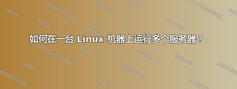 如何在一台 Linux 机器上运行多个服务器？