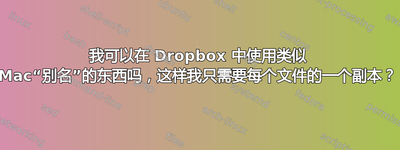 我可以在 Dropbox 中使用类似 Mac“别名”的东西吗，这样我只需要每个文件的一个副本？