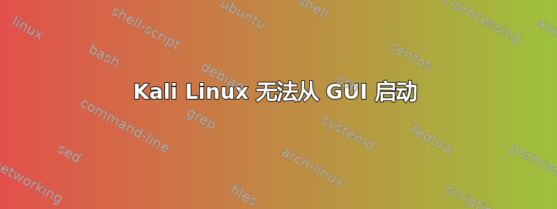 Kali Linux 无法从 GUI 启动