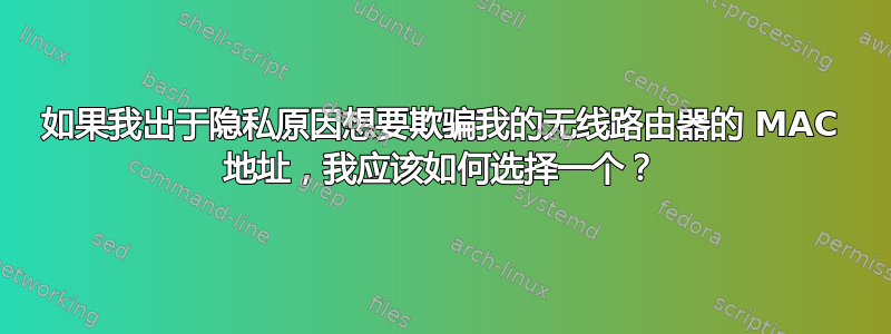 如果我出于隐私原因想要欺骗我的无线路由器的 MAC 地址，我应该如何选择一个？