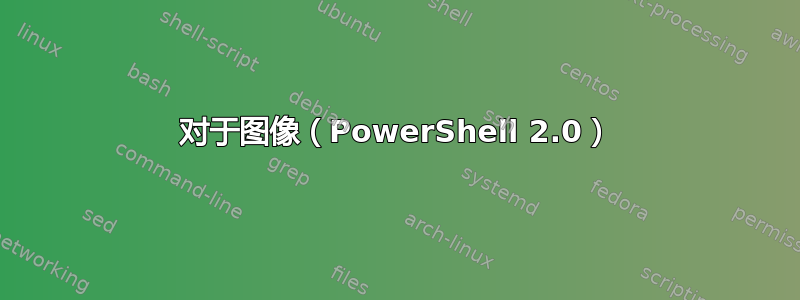 对于图像（PowerShell 2.0）