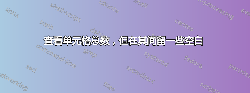 查看单元格总数，但在其间留一些空白