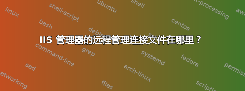 IIS 管理器的远程管理连接文件在哪里？