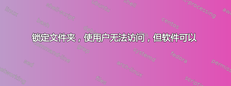 锁定文件夹，使用户无法访问，但软件可以