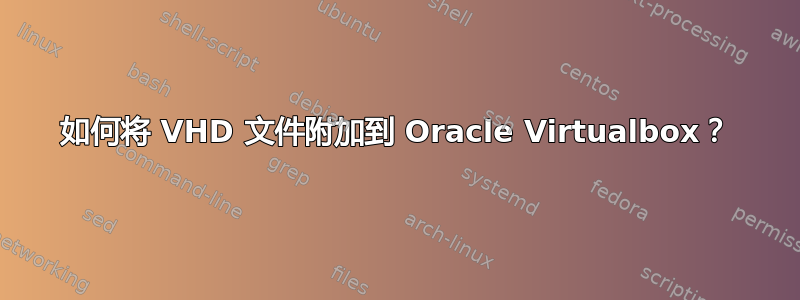 如何将 VHD 文件附加到 Oracle Virtualbox？