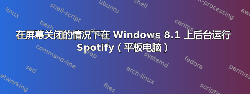 在屏幕关闭的情况下在 Windows 8.1 上后台运行 Spotify（平板电脑）