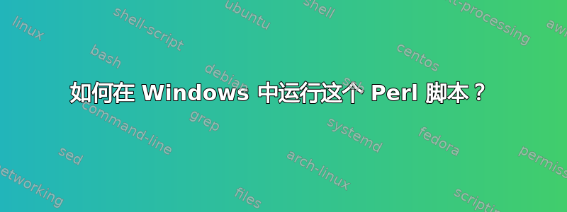 如何在 Windows 中运行这个 Perl 脚本？