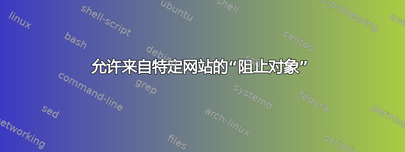 允许来自特定网站的“阻止对象”