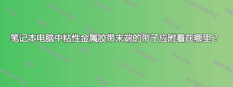 笔记本电脑中粘性金属胶带末端的带子应附着在哪里？