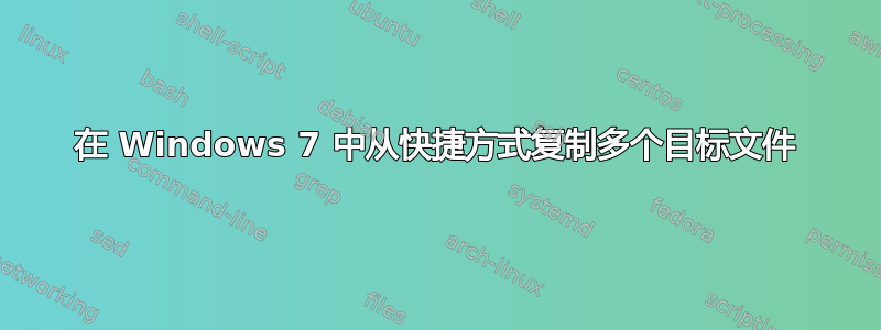 在 Windows 7 中从快捷方式复制多个目标文件