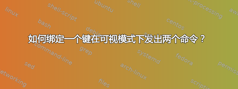 如何绑定一个键在可视模式下发出两个命令？