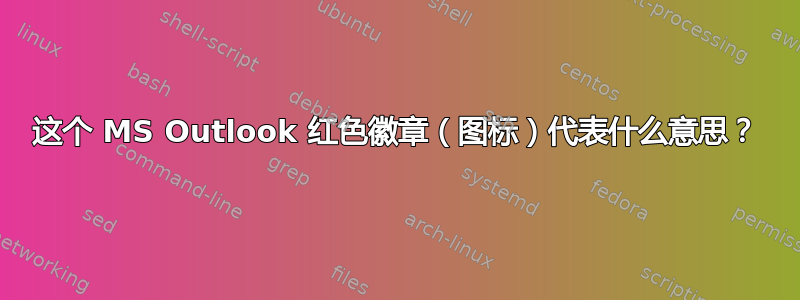 这个 MS Outlook 红色徽章（图标）代表什么意思？