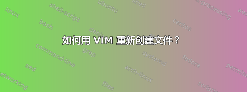 如何用 VIM 重新创建文件？