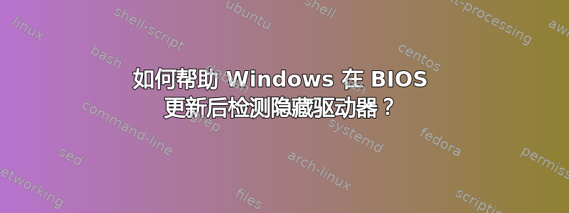 如何帮助 Windows 在 BIOS 更新后检测隐藏驱动器？