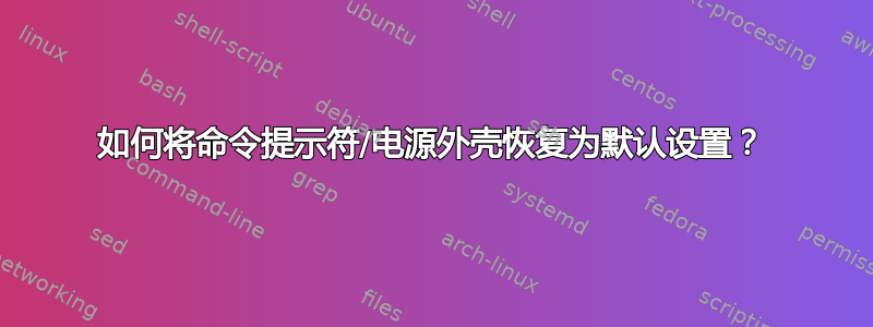 如何将命令提示符/电源外壳恢复为默认设置？