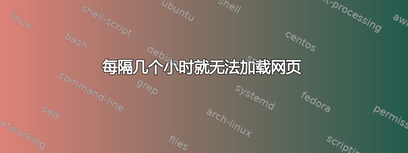 每隔几个小时就无法加载网页