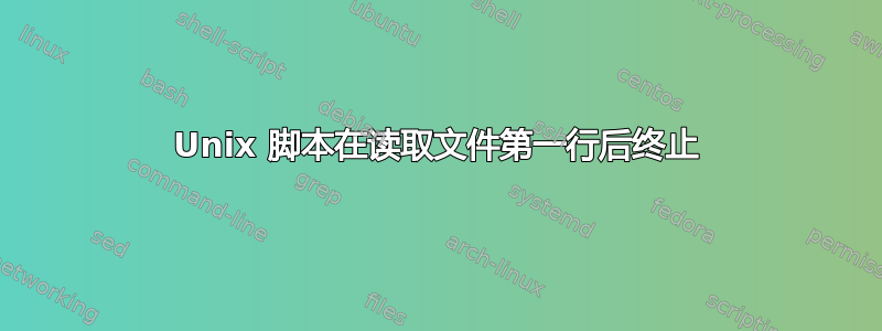 Unix 脚本在读取文件第一行后终止