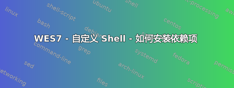 WES7 - 自定义 Shell - 如何安装依赖项