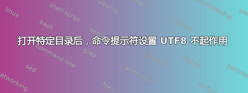 打开特定目录后，命令提示符设置 UTF8 不起作用