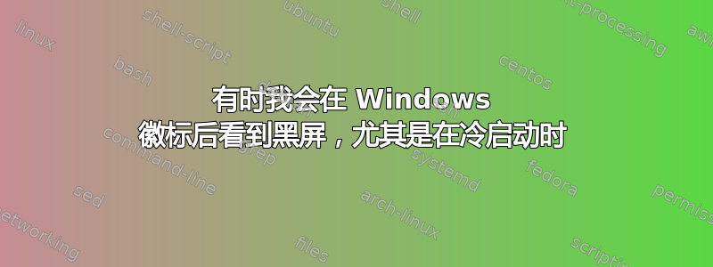 有时我会在 Windows 徽标后看到黑屏，尤其是在冷启动时