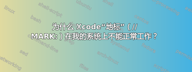 为什么 Xcode“地标”（// MARK:）在我的系统上不能正常工作？