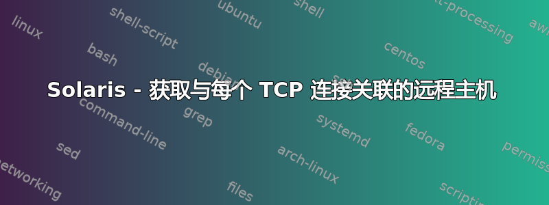 Solaris - 获取与每个 TCP 连接关联的远程主机