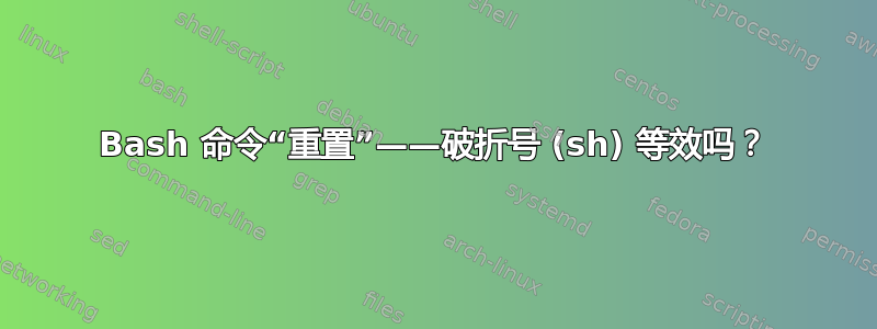 Bash 命令“重置”——破折号 (sh) 等效吗？