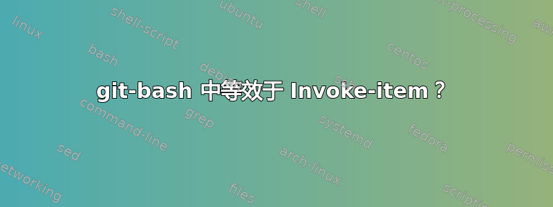 git-bash 中等效于 Invoke-item？