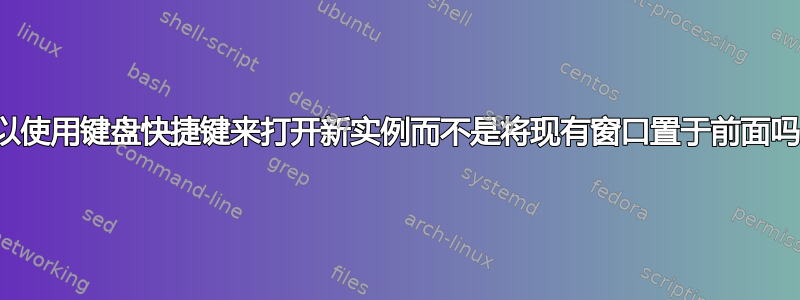 可以使用键盘快捷键来打开新实例而不是将现有窗口置于前面吗？