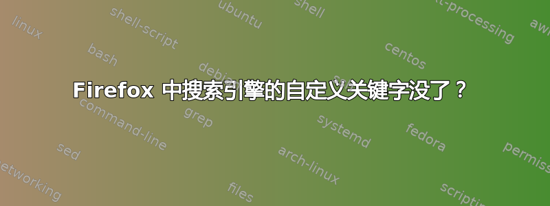Firefox 中搜索引擎的自定义关键字没了？