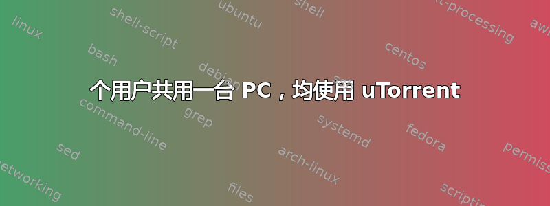 2 个用户共用一台 PC，均使用 uTorrent